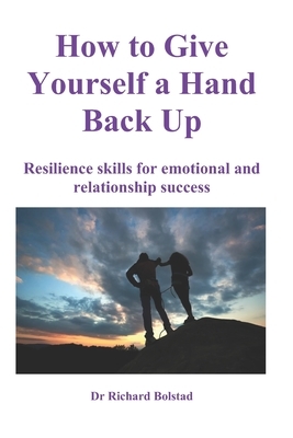 How To Give Yourself a Hand Back Up: Resilience skills for emotional and relationship success by Richard Bolstad