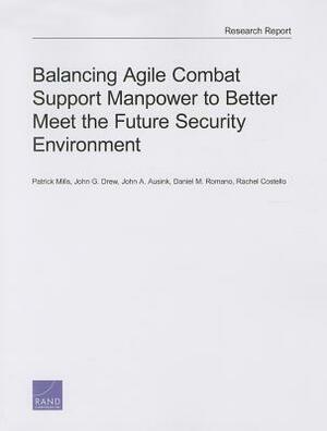 Balancing Agile Combat Support Manpower to Better Meet the Future Security Environment by John A. Ausink, Patrick Mills, John G. Drew