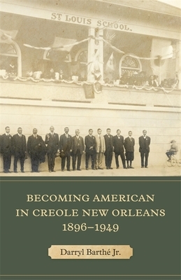 Becoming American in Creole New Orleans, 1896-1949 by Darryl Barthé Jr.