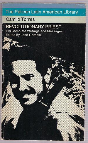 Revolutionary Priest: Complete Writings and Messages by John Gerassi, Camilo Torres Restrepo