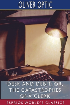 Desk and Debit; or, The Catastrophes of a Clerk (Esprios Classics) by Oliver Optic