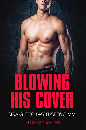 Blowing His Cover: Straight to Gay First Time MM by Edward Raines