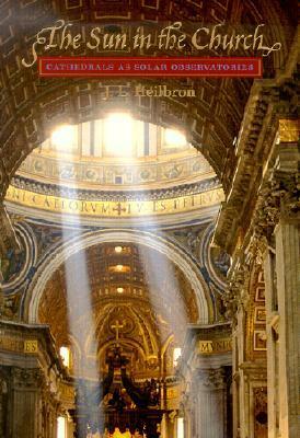 The Sun in the Church: Cathedrals as Solar Observatories by J.L. Heilbron