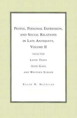 People, Personal Expression, and Social Relations in Late Antiquity, Volume II: Selected Latin Texts from Gaul and Western Europe by Ralph W. Mathisen