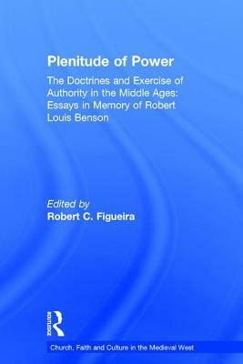 Plenitude of Power: The Doctrines and Exercise of Authority in the Middle Ages: Essays in Memory of Robert Louis Benson by 