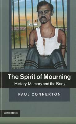 The Spirit of Mourning: History, Memory and the Body by Paul Connerton