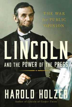 Lincoln and the Power of the Press: The War for Public Opinion by Harold Holzer