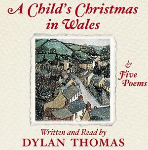 A Child's Christmas in Wales & Five Poems by Dylan Thomas