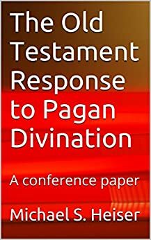 The Old Testament Response to Pagan Divination: A conference paper by Michael S. Heiser