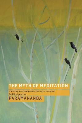 The Myth of Meditation: Restoring Imaginal Ground Through Embodied Buddhist Practice by Paramananda