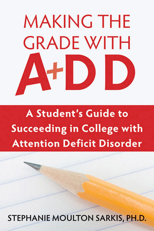 Making the Grade with ADD: A Student's Guide to Succeeding in College with Attention Deficit Disorder by Stephanie Sarkis