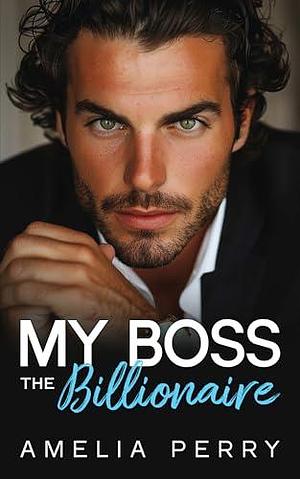 My Boss The Billionaire: OFF-LIMITS AN OPPOSITES ATTRACT ROMANCE by Amelia Perry, Amelia Perry