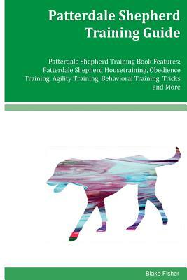 Patterdale Shepherd Training Guide Patterdale Shepherd Training Book Features: Patterdale Shepherd Housetraining, Obedience Training, Agility Training by Blake Fisher
