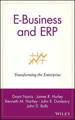 E-Business and Erp: Transforming the Enterprise by James R. Hurley, Grant Norris, Kenneth M. Hartley