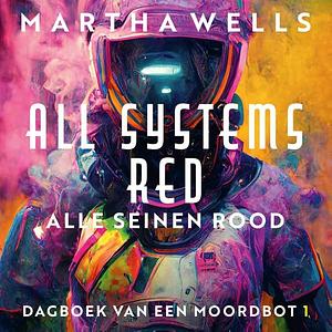 All Systems Red: Alle seinen rood by Martha Wells
