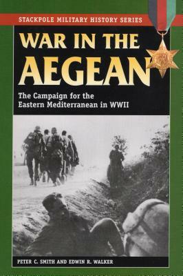 War in the Aegean: The Campaign for the Eastern Mediterranean in World War II by Peter C. Smith