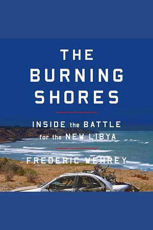 To the Shores of Tripoli: The Battle for the New Libya by Frederic Wehrey