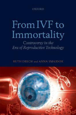 From IVF to Immortality: Controversy in the Era of Reproductive Technology by Anna Smajdor, Ruth Deech