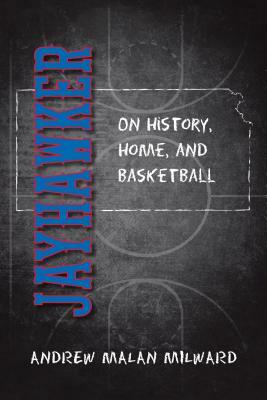 Jayhawker: On History, Home, and Basketball by Andrew Malan Milward