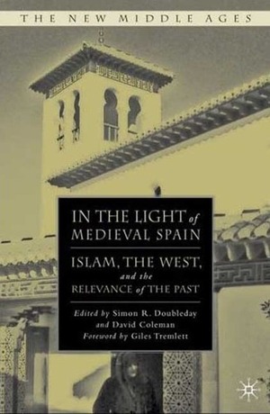 In the Light of Medieval Spain: Islam, the West, and the Relevance of the Past by Giles Tremlett, David Coleman, Simon R. Doubleday