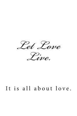 Let Love Live.: It is all about love. by K. Rose