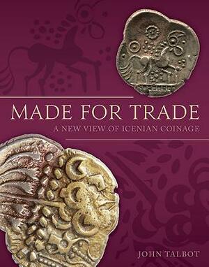 Made for Trade: A New View of Icenian Coinage by John Talbot