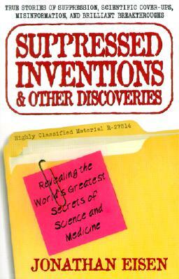 Suppressed Inventions and Other Discoveries: Revealing the World's Greatest Secrets of Science and Medicine by Jonathan Eisen