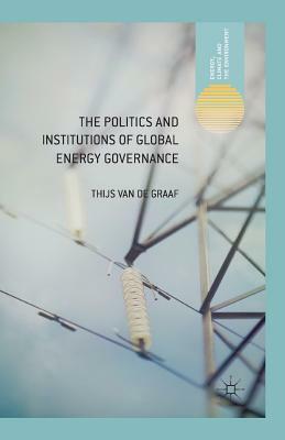 The Politics and Institutions of Global Energy Governance by Thijs Van de Graaf