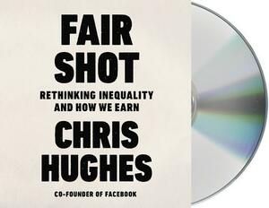 Fair Shot: Rethinking Inequality and How We Earn by Chris Hughes