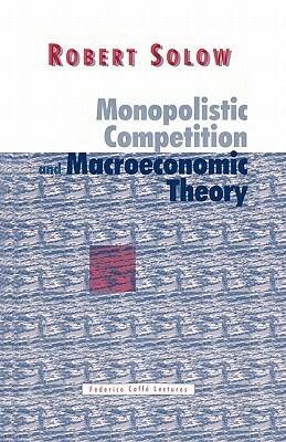 Monopolistic Competition and Macroeconomic Theory by Robert M. Solow