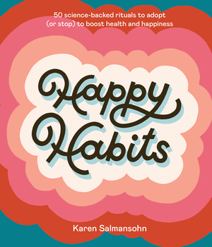 Happy Habits: 50 Science-Backed Rituals to Adopt (or Stop) to Boost Health and Happiness by Karen Salmansohn