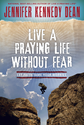 Live a Praying Life(r) Without Fear: Let Faith Tame Your Worries by Jennifer Kennedy Dean