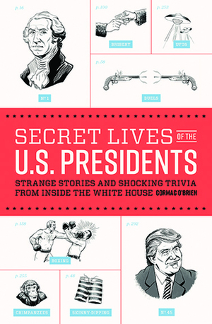 Secret Lives of the U.S. Presidents: Strange Stories and Shocking Trivia from Inside the White House by Cormac O'Brien