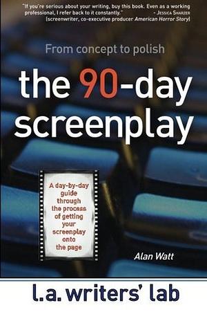 The 90-Day Screenplay: from concept to polish by Alan Watt