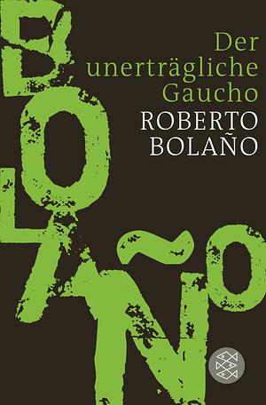 Der unerträgliche Gaucho by Roberto Bolaño