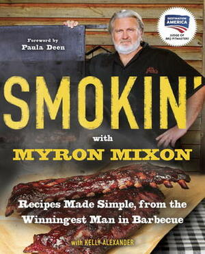 Smokin' with Myron Mixon: Recipes Made Simple, from the Winningest Man in Barbecue by Myron Mixon, Kelly Alexander