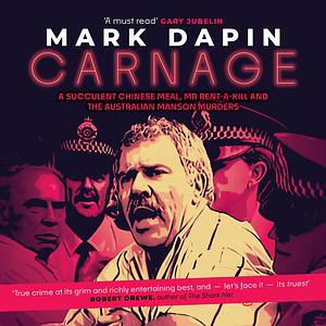 Carnage: A Succulent Chinese Meal, Mr. Rent-a-Kill and the Australian Manson Murders by Mark Dapin