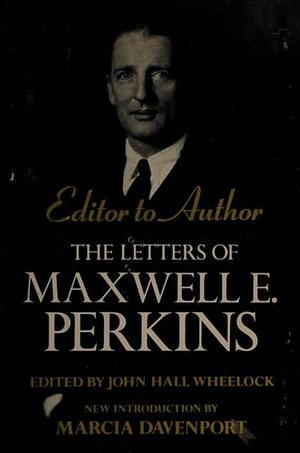 Editor to Author: The Letters of Maxwell E. Perkins by Maxwell E. Perkins, John Hall Wheelock