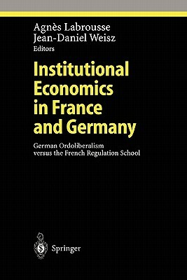 Institutional Economics in France and Germany: German Ordoliberalism Versus the French Regulation School by 