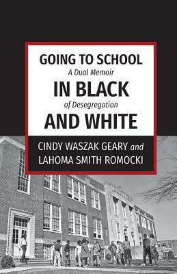 Going to School in Black and White: A dual memoir of desegregation by Lahoma Smith Romocki, Cindy Waszak Geary