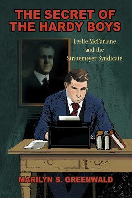 The Secret of the Hardy Boys: Leslie McFarlane and the Stratemeyer Syndicate by Marilyn S. Greenwald