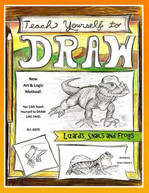 Teach Yourself to Draw - Lizards, Snails and Frogs: For Artists and Animals Lovers of all Ages by Sarah Janisse Brown