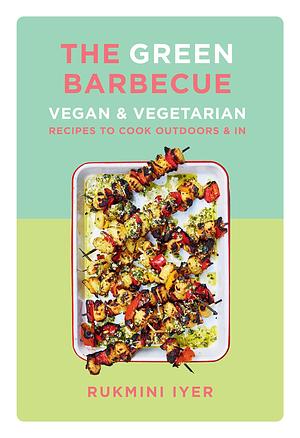 The Green Barbecue: Vegan & Vegetarian Recipes to Cook Outdoors & In by Rukmini Iyer