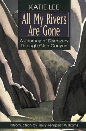 All My Rivers Are Gone: A Journey of Discovery Through Glen Canyon by Katie Lee