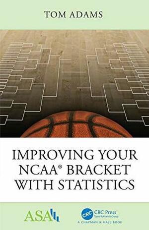 Improving Your NCAA® Bracket with Statistics (ASA-CRC Series on Statistical Reasoning in Science and Society) by Tom Adams