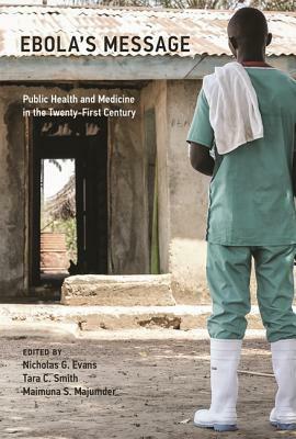 Ebola's Message: Public Health and Medicine in the Twenty-First Century by Tara C. Smith, Maimuna S. Majumder, Nicholas G. Evans