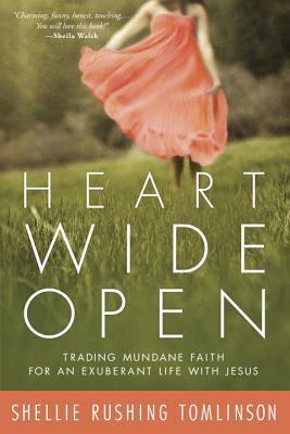 Heart Wide Open: Trading Mundane Faith for an Exuberant Life with Jesus by Shellie Rushing Tomlinson