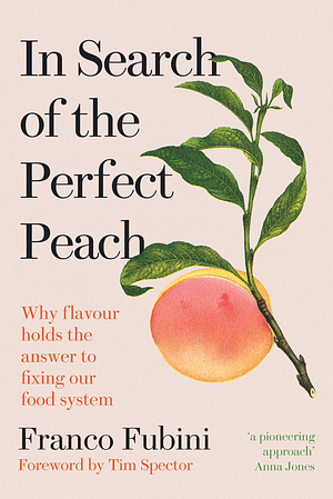 In Search of the Perfect Peach: Why Flavour Holds the Answer to Fixing Our Food System by Franco Fubini