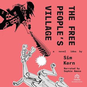 The Free People's Village: A Novel Idea by Sophie Amoss, Sim Kern, Sim Kern