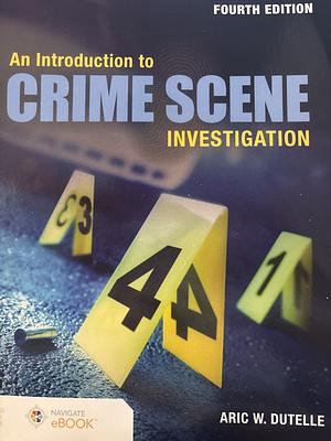 An Introduction to Crime Scene Investigation by Aric W. Dutelle